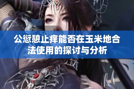 公愆憩止痒能否在玉米地合法使用的探讨与分析