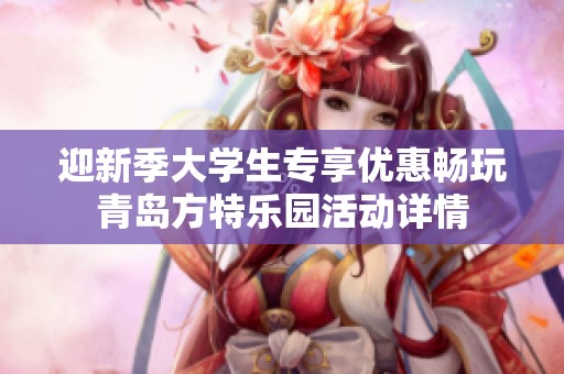 迎新季大学生专享优惠畅玩青岛方特乐园活动详情