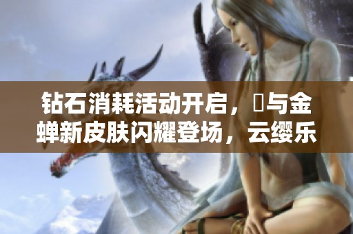 钻石消耗活动开启，暃与金蝉新皮肤闪耀登场，云缨乐开怀