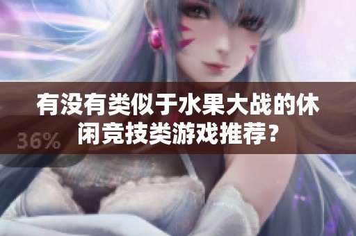 有没有类似于水果大战的休闲竞技类游戏推荐？