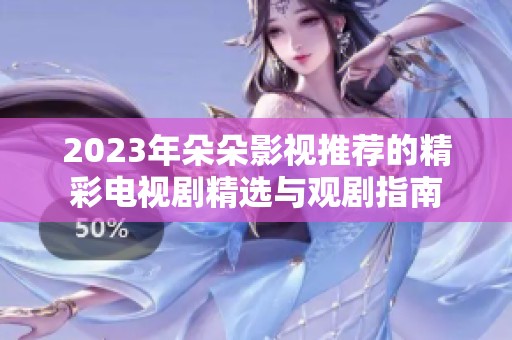 2023年朵朵影视推荐的精彩电视剧精选与观剧指南