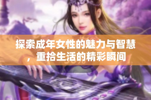 探索成年女性的魅力与智慧，重拾生活的精彩瞬间
