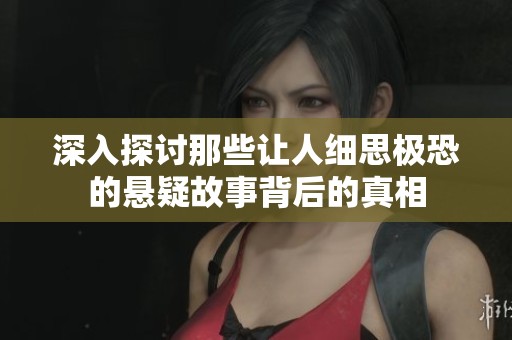 深入探讨那些让人细思极恐的悬疑故事背后的真相