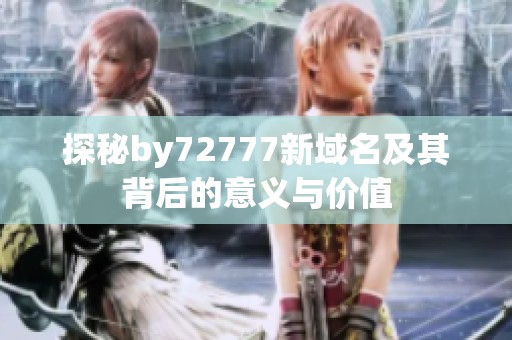探秘by72777新域名及其背后的意义与价值