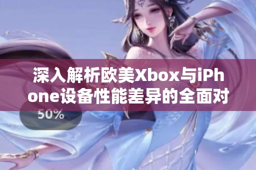 深入解析欧美Xbox与iPhone设备性能差异的全面对比