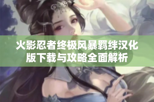 火影忍者终极风暴羁绊汉化版下载与攻略全面解析