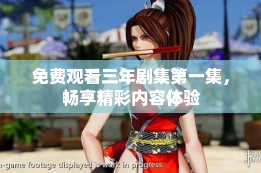免费观看三年剧集第一集，畅享精彩内容体验