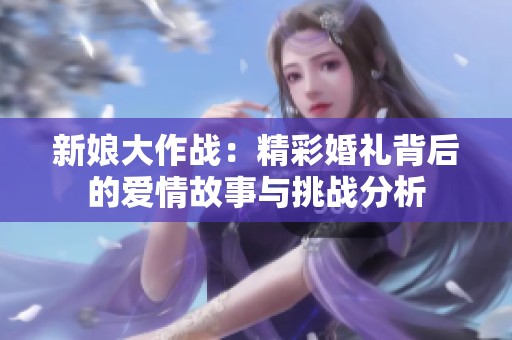 新娘大作战：精彩婚礼背后的爱情故事与挑战分析