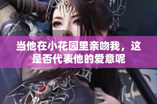 当他在小花园里亲吻我，这是否代表他的爱意呢