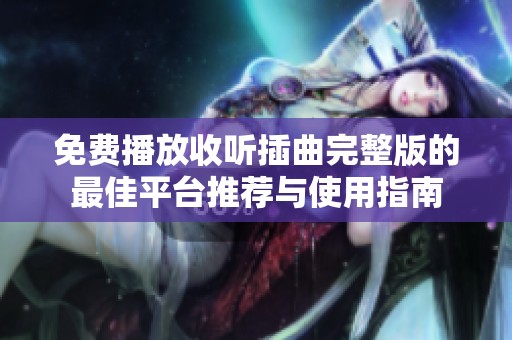 免费播放收听插曲完整版的最佳平台推荐与使用指南