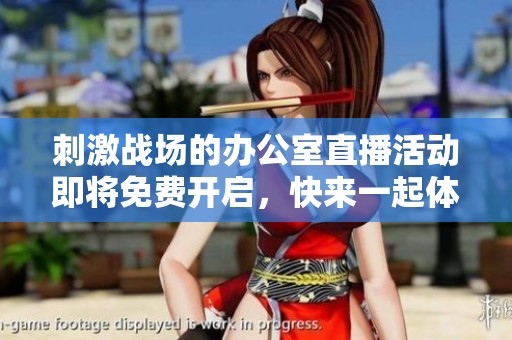 刺激战场的办公室直播活动即将免费开启，快来一起体验吧