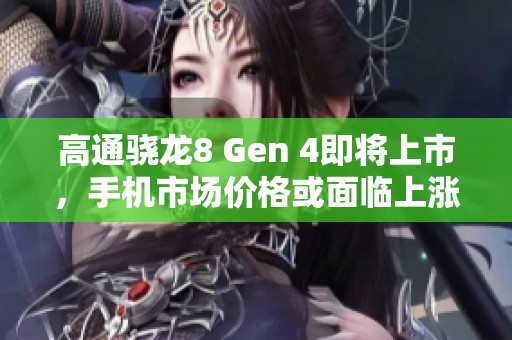 高通骁龙8 Gen 4即将上市，手机市场价格或面临上涨挑战