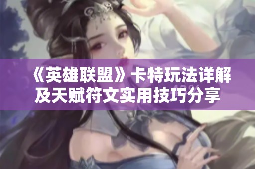《英雄联盟》卡特玩法详解及天赋符文实用技巧分享