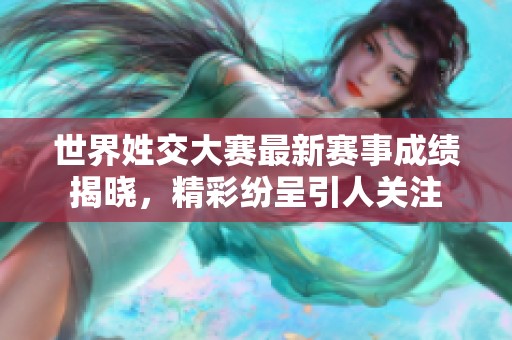 世界姓交大赛最新赛事成绩揭晓，精彩纷呈引人关注
