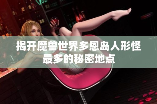 揭开魔兽世界多恩岛人形怪最多的秘密地点