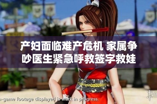 产妇面临难产危机 家属争吵医生紧急呼救签字救娃