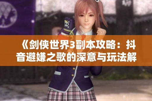 《剑侠世界3副本攻略：抖音避嫌之歌的深意与玩法解析》