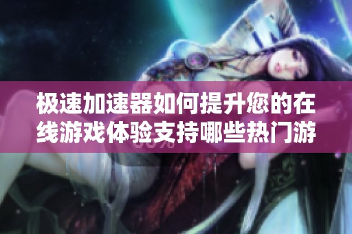 极速加速器如何提升您的在线游戏体验支持哪些热门游戏