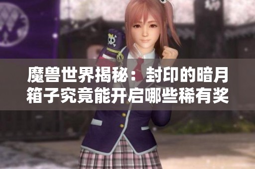 魔兽世界揭秘：封印的暗月箱子究竟能开启哪些稀有奖励