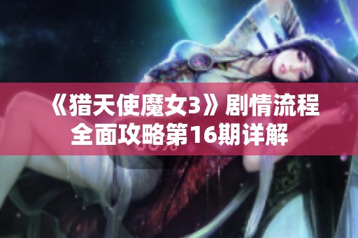 《猎天使魔女3》剧情流程全面攻略第16期详解