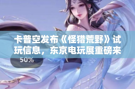 卡普空发布《怪猎荒野》试玩信息，东京电玩展重磅来袭