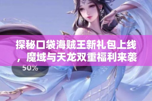 探秘口袋海贼王新礼包上线，魔域与天龙双重福利来袭