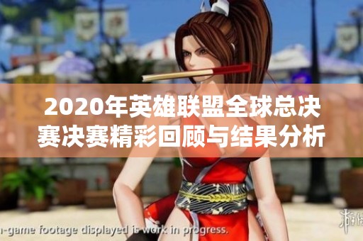 2020年英雄联盟全球总决赛决赛精彩回顾与结果分析