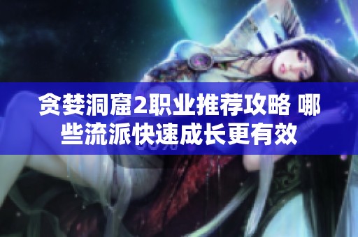 贪婪洞窟2职业推荐攻略 哪些流派快速成长更有效