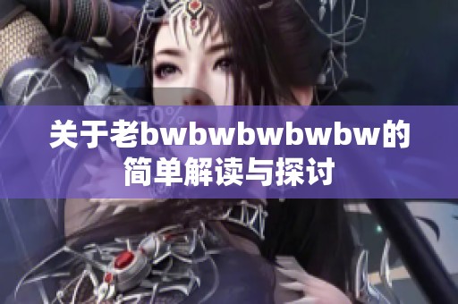 关于老bwbwbwbwbw的简单解读与探讨