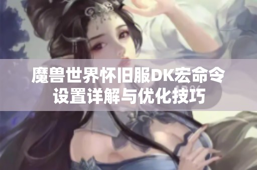 魔兽世界怀旧服DK宏命令设置详解与优化技巧