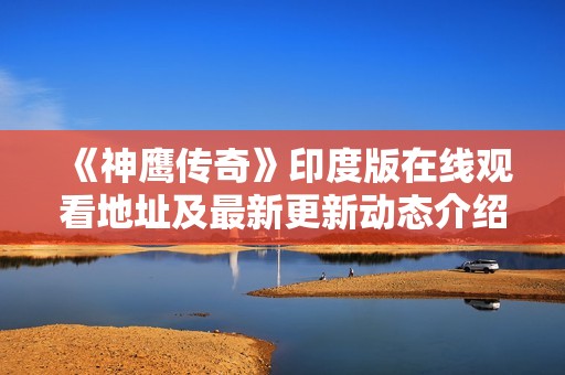 《神鹰传奇》印度版在线观看地址及最新更新动态介绍
