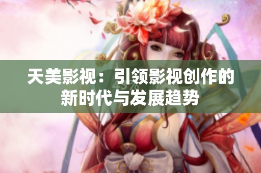 天美影视：引领影视创作的新时代与发展趋势