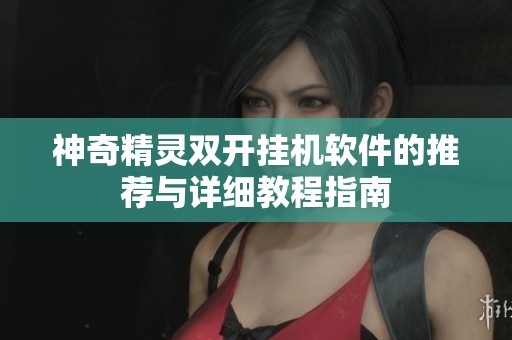 神奇精灵双开挂机软件的推荐与详细教程指南