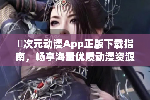 囧次元动漫App正版下载指南，畅享海量优质动漫资源