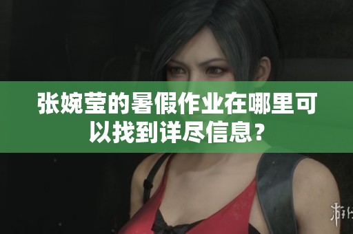 张婉莹的暑假作业在哪里可以找到详尽信息？