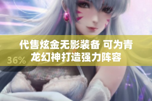 代售炫金无影装备 可为青龙幻神打造强力阵容