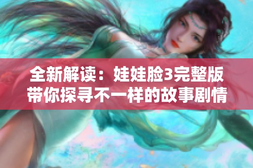 全新解读：娃娃脸3完整版带你探寻不一样的故事剧情