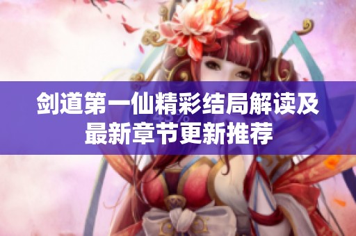 剑道第一仙精彩结局解读及最新章节更新推荐