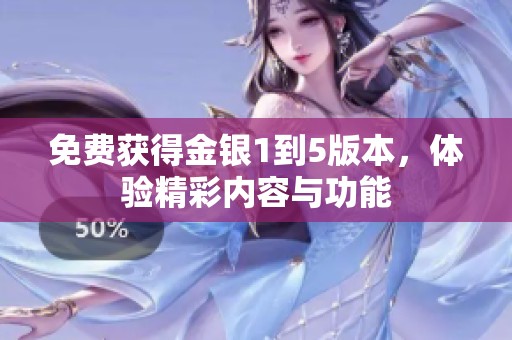 免费获得金银1到5版本，体验精彩内容与功能