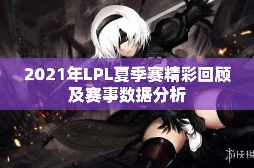 2021年LPL夏季赛精彩回顾及赛事数据分析