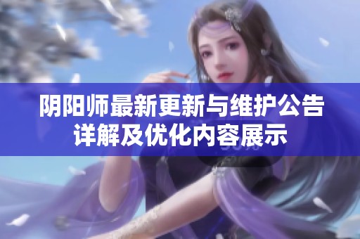 阴阳师最新更新与维护公告详解及优化内容展示