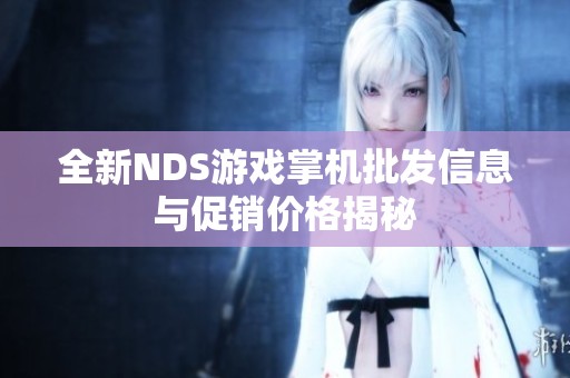 全新NDS游戏掌机批发信息与促销价格揭秘