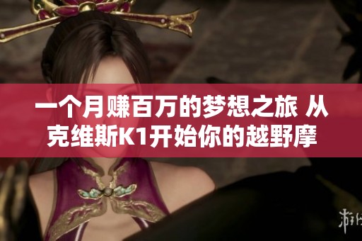 一个月赚百万的梦想之旅 从克维斯K1开始你的越野摩托生涯