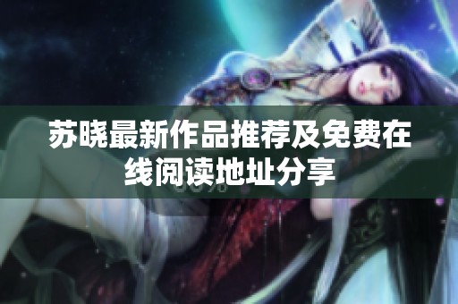 苏晓最新作品推荐及免费在线阅读地址分享