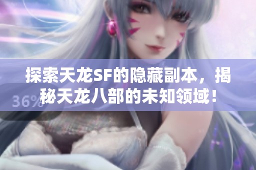 探索天龙SF的隐藏副本，揭秘天龙八部的未知领域！