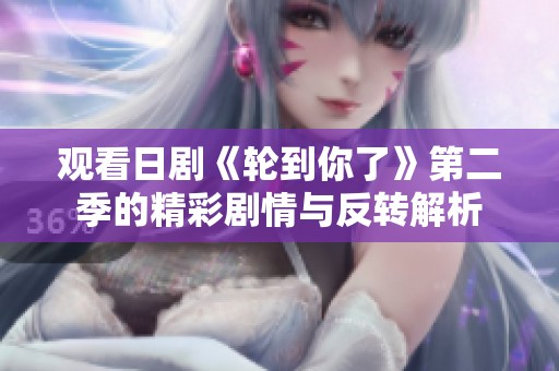 观看日剧《轮到你了》第二季的精彩剧情与反转解析