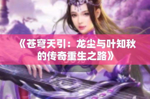 《苍穹天引：龙尘与叶知秋的传奇重生之路》