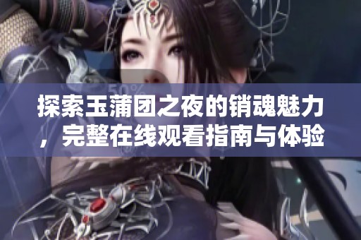 探索玉蒲团之夜的销魂魅力，完整在线观看指南与体验分享