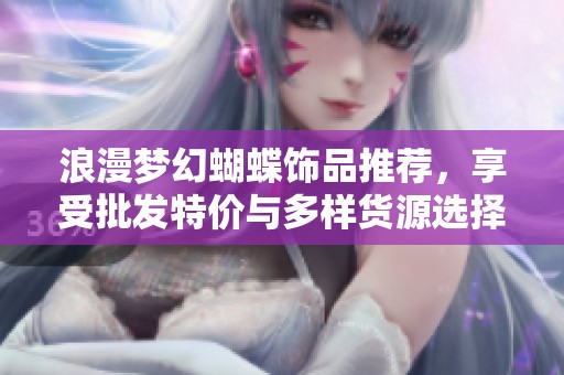 浪漫梦幻蝴蝶饰品推荐，享受批发特价与多样货源选择