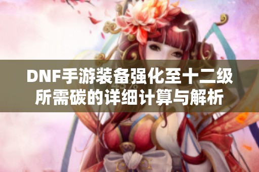 DNF手游装备强化至十二级所需碳的详细计算与解析